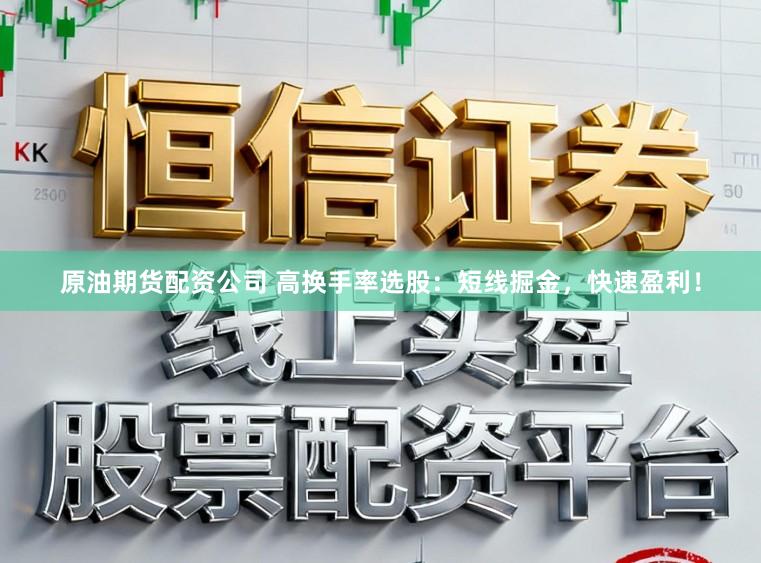 原油期货配资公司 高换手率选股：短线掘金，快速盈利！