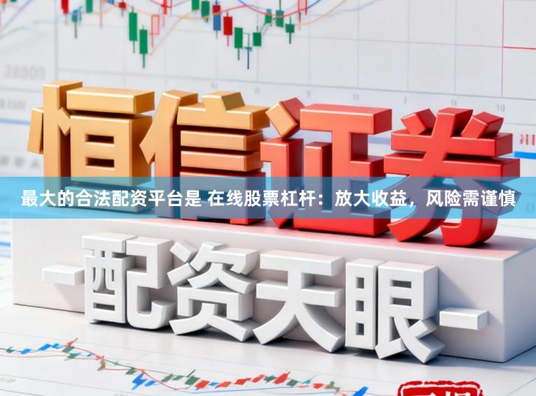 最大的合法配资平台是 在线股票杠杆：放大收益，风险需谨慎
