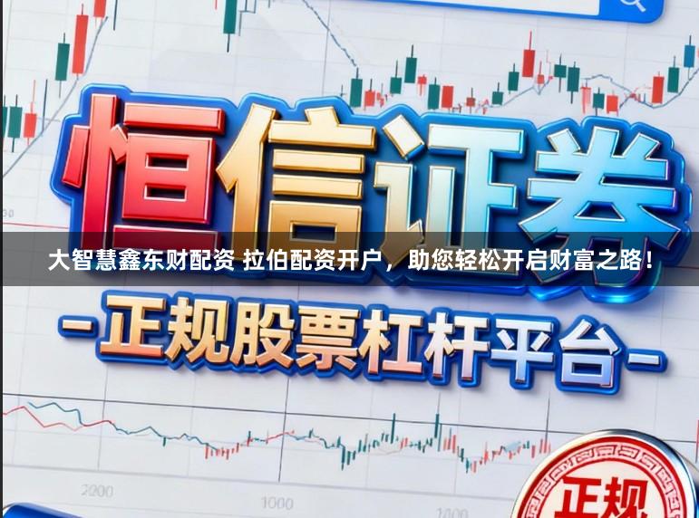 大智慧鑫东财配资 拉伯配资开户，助您轻松开启财富之路！