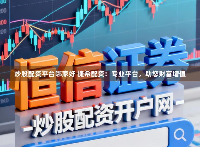 炒股配资平台哪家好 捷希配资：专业平台，助您财富增值