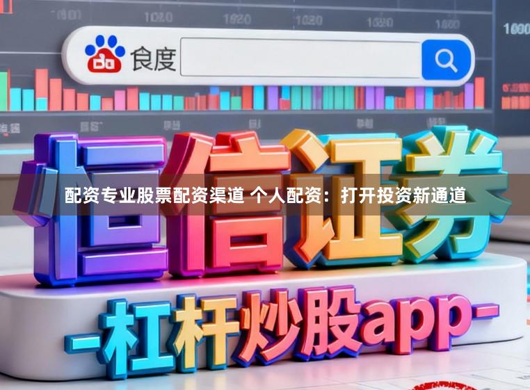 配资专业股票配资渠道 个人配资：打开投资新通道