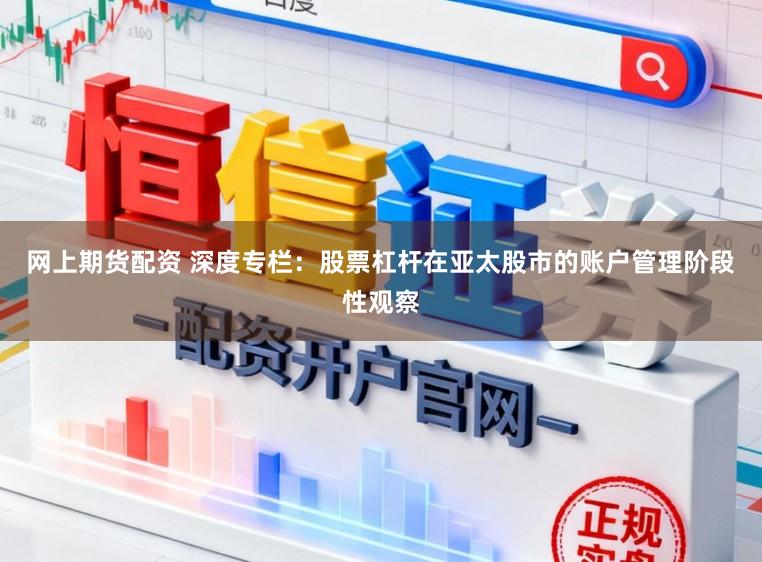 网上期货配资 深度专栏：股票杠杆在亚太股市的账户管理阶段性观察