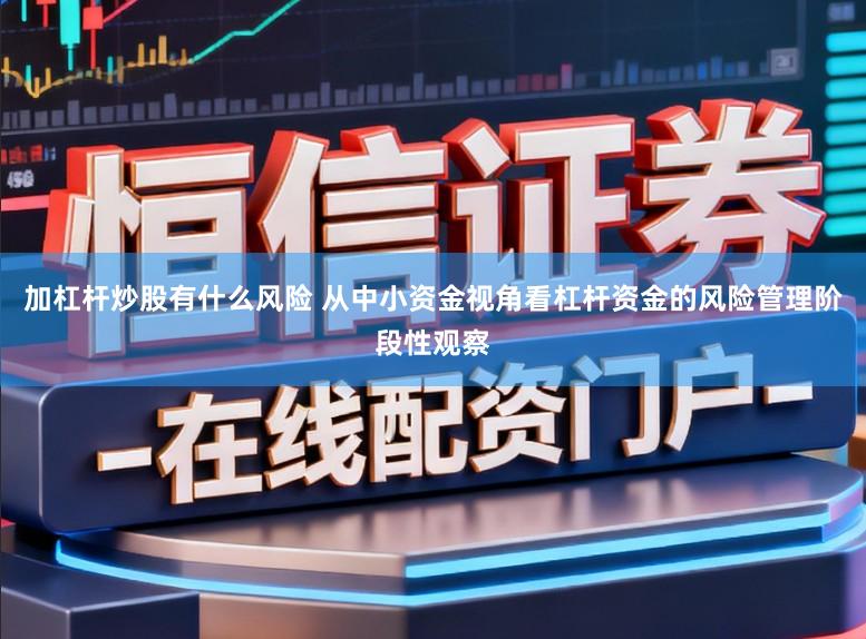 加杠杆炒股有什么风险 从中小资金视角看杠杆资金的风险管理阶段性观察