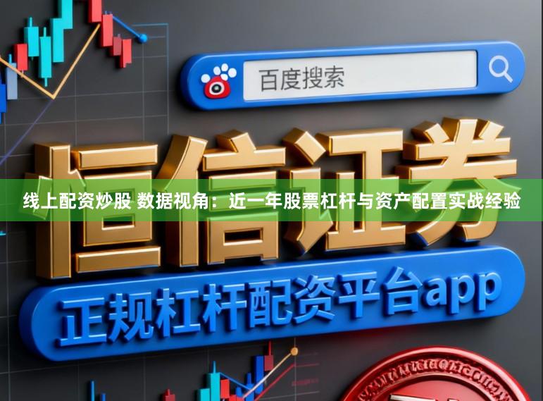 线上配资炒股 数据视角：近一年股票杠杆与资产配置实战经验