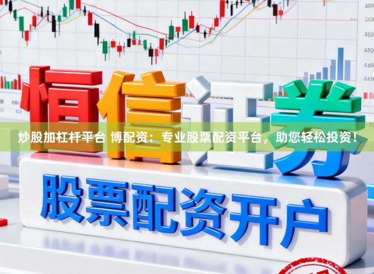 炒股加杠杆平台 博配资：专业股票配资平台，助您轻松投资！