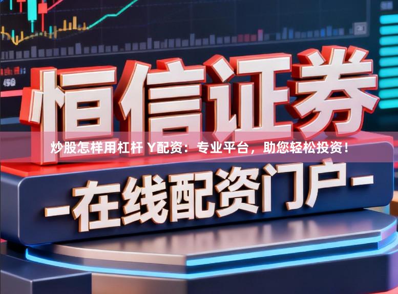 炒股怎样用杠杆 Y配资：专业平台，助您轻松投资！