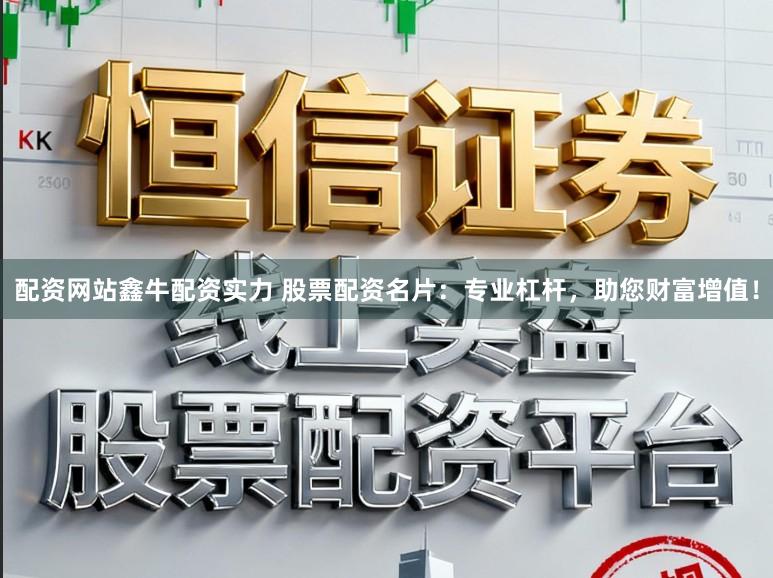 配资网站鑫牛配资实力 股票配资名片：专业杠杆，助您财富增值！