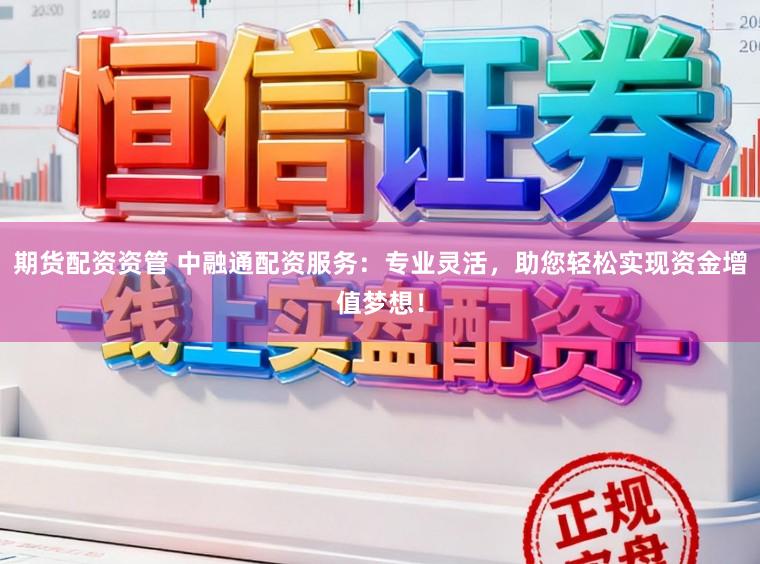 期货配资资管 中融通配资服务：专业灵活，助您轻松实现资金增值梦想！