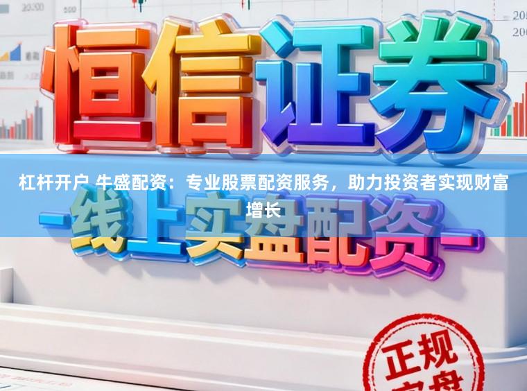 杠杆开户 牛盛配资：专业股票配资服务，助力投资者实现财富增长