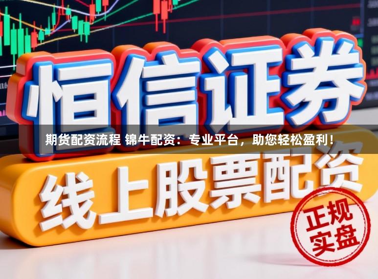 期货配资流程 锦牛配资：专业平台，助您轻松盈利！