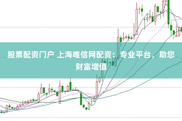 股票配资门户 上海唯信网配资：专业平台，助您财富增值