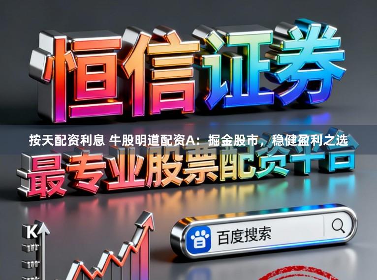 按天配资利息 牛股明道配资A：掘金股市，稳健盈利之选