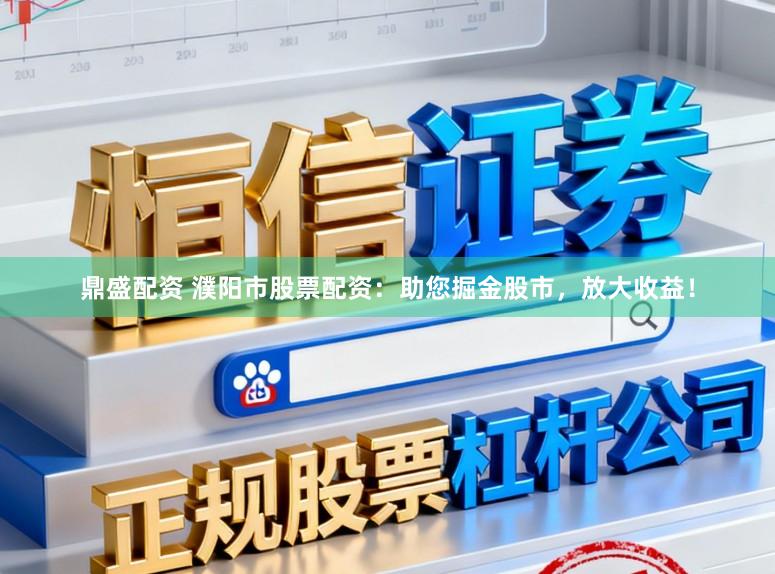 鼎盛配资 濮阳市股票配资：助您掘金股市，放大收益！