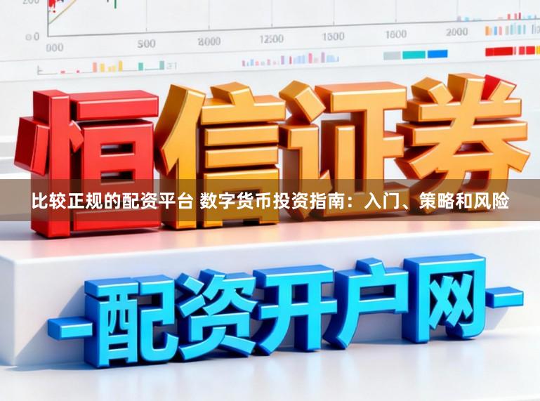 比较正规的配资平台 数字货币投资指南：入门、策略和风险