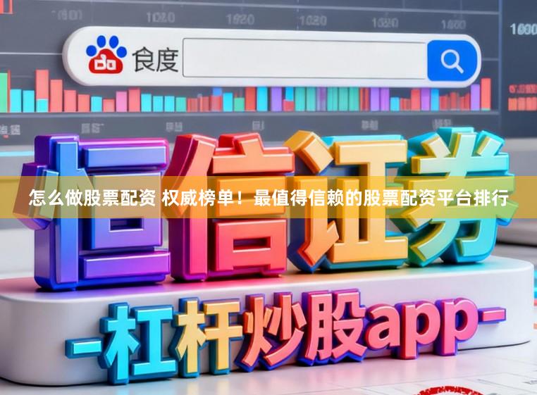 怎么做股票配资 权威榜单！最值得信赖的股票配资平台排行