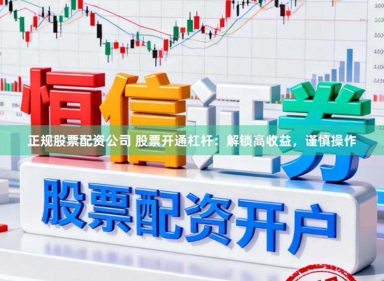 正规股票配资公司 股票开通杠杆：解锁高收益，谨慎操作