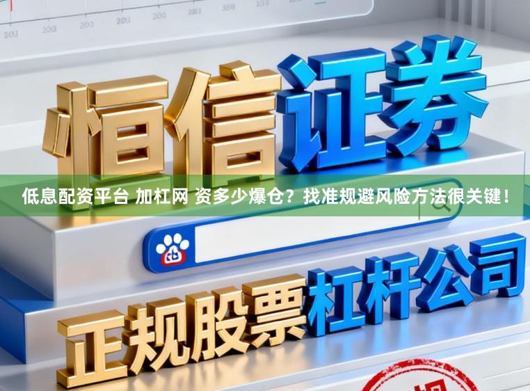 低息配资平台 加杠网 资多少爆仓？找准规避风险方法很关键！