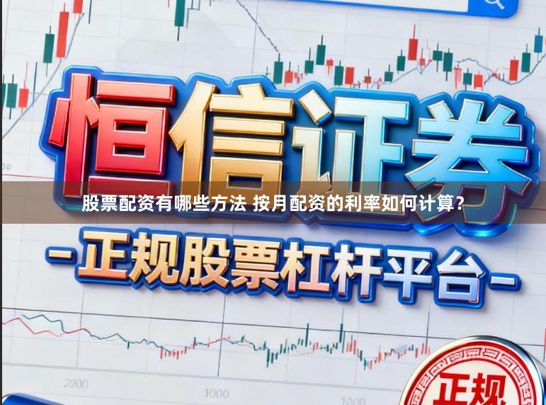股票配资有哪些方法 按月配资的利率如何计算？