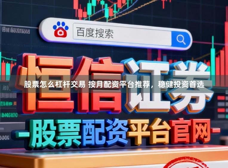 股票怎么杠杆交易 按月配资平台推荐，稳健投资首选