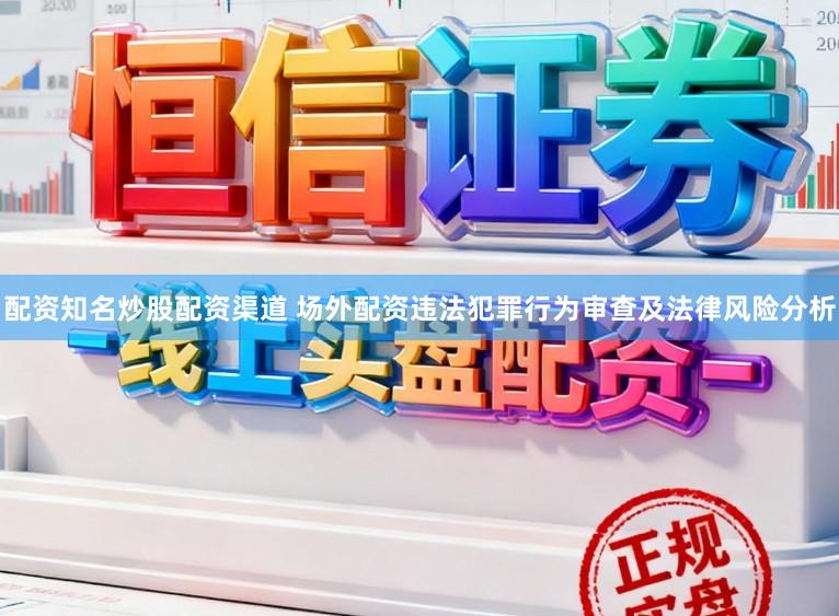 配资知名炒股配资渠道 场外配资违法犯罪行为审查及法律风险分析