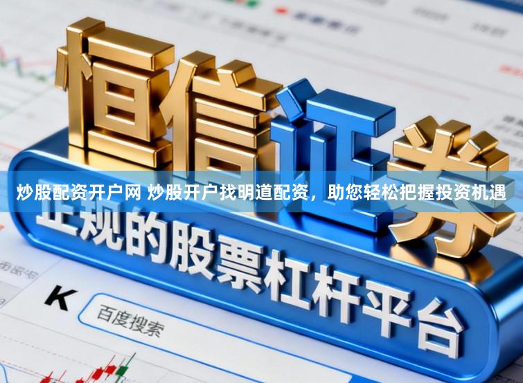 炒股配资开户网 炒股开户找明道配资，助您轻松把握投资机遇