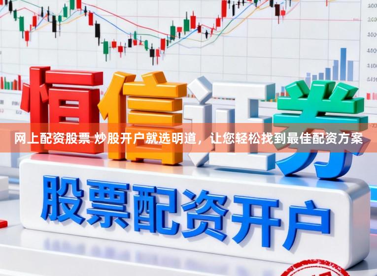 网上配资股票 炒股开户就选明道，让您轻松找到最佳配资方案