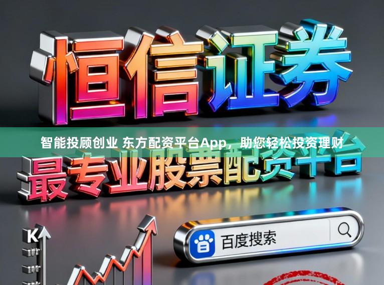 智能投顾创业 东方配资平台App，助您轻松投资理财