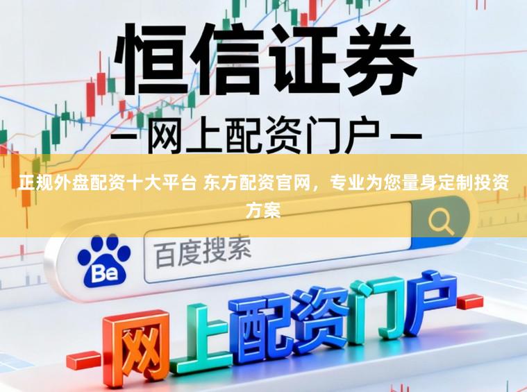 正规外盘配资十大平台 东方配资官网，专业为您量身定制投资方案