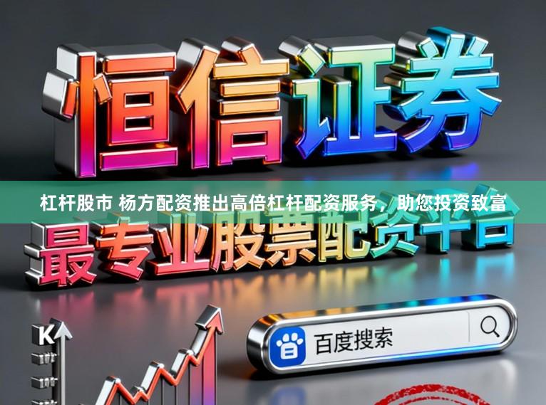 杠杆股市 杨方配资推出高倍杠杆配资服务，助您投资致富