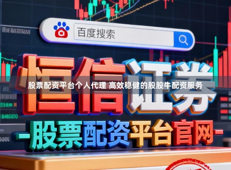 股票配资平台个人代理 高效稳健的股股牛配资服务