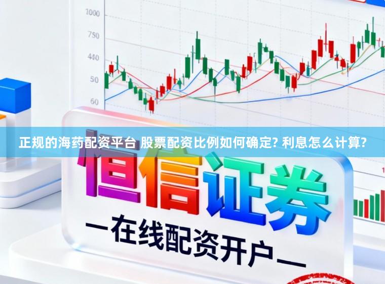 正规的海药配资平台 股票配资比例如何确定? 利息怎么计算?