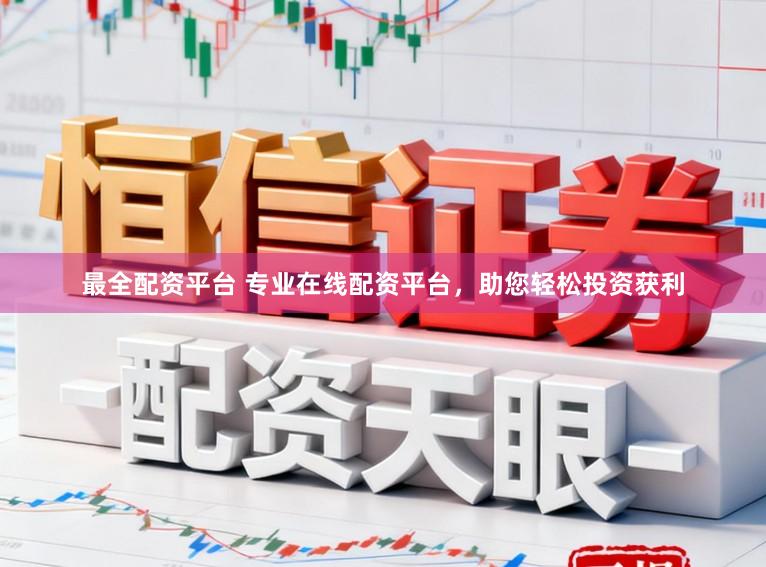 最全配资平台 专业在线配资平台，助您轻松投资获利
