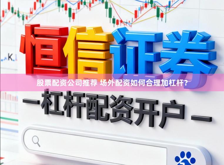 股票配资公司推荐 场外配资如何合理加杠杆？