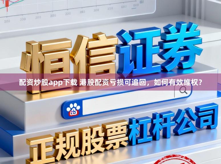 配资炒股app下载 港股配资亏损可追回，如何有效维权？