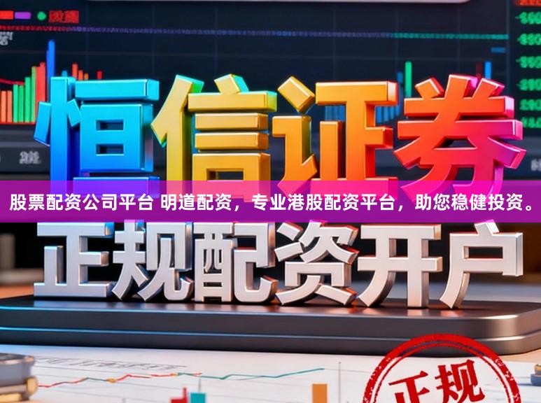 股票配资公司平台 明道配资，专业港股配资平台，助您稳健投资。