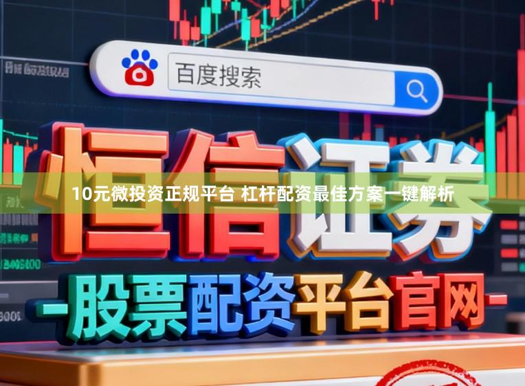 10元微投资正规平台 杠杆配资最佳方案一键解析