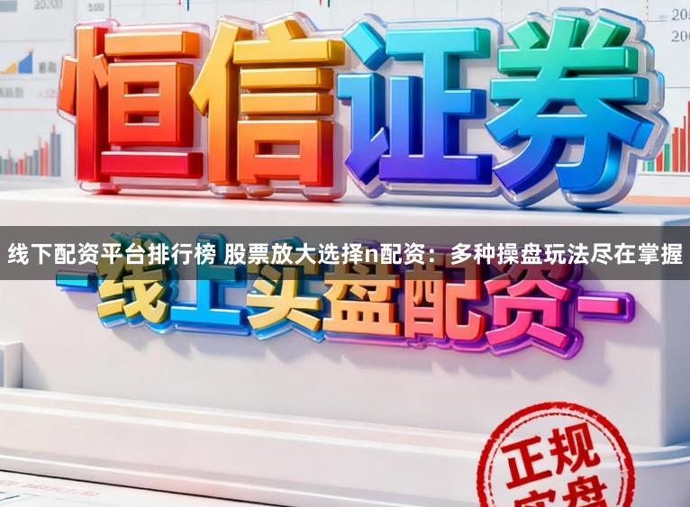 线下配资平台排行榜 股票放大选择n配资：多种操盘玩法尽在掌握