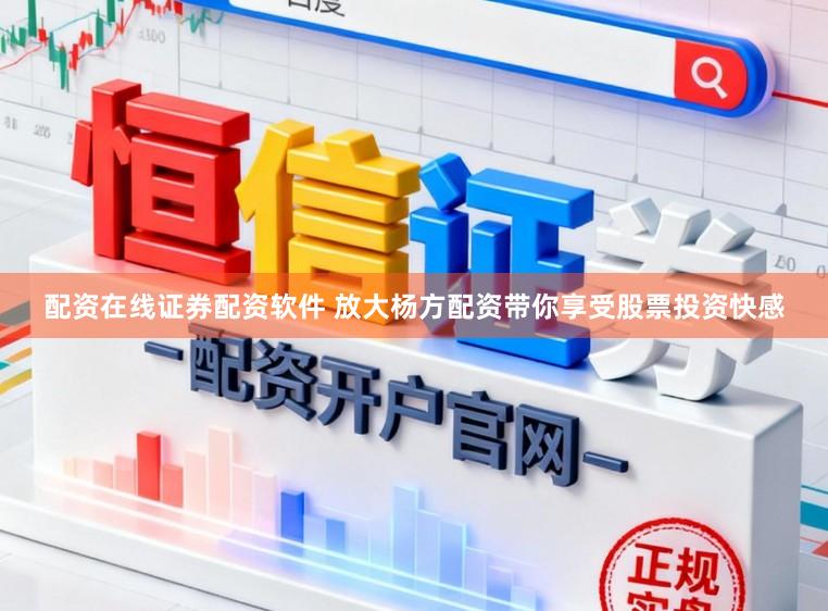 配资在线证券配资软件 放大杨方配资带你享受股票投资快感