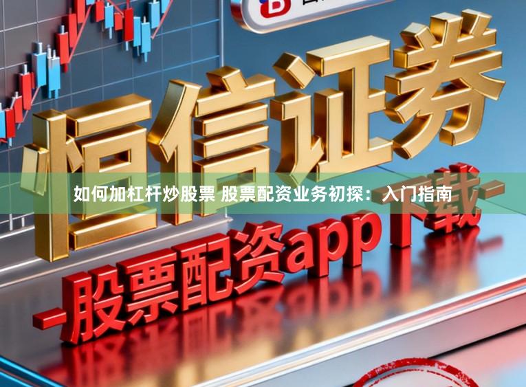 如何加杠杆炒股票 股票配资业务初探：入门指南
