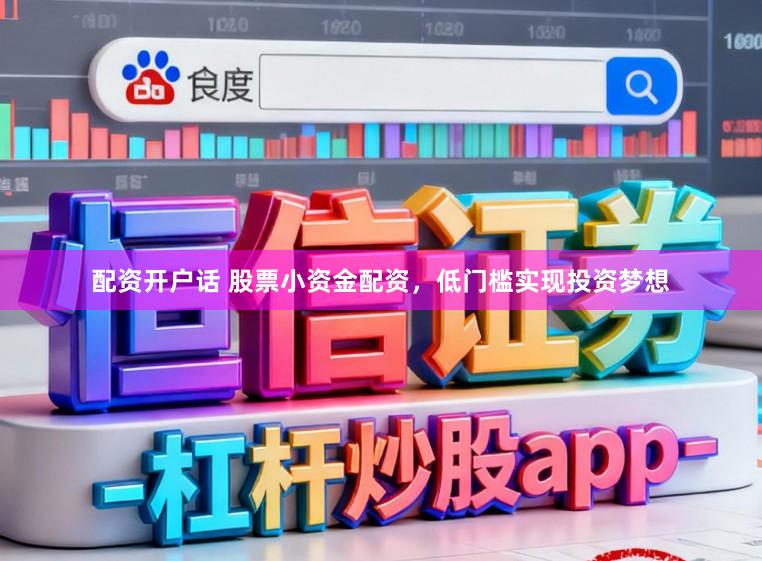 配资开户话 股票小资金配资，低门槛实现投资梦想