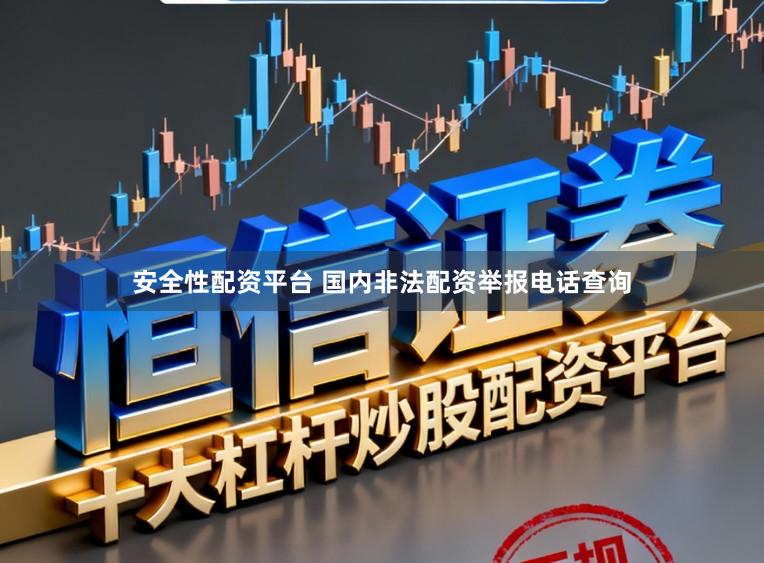 安全性配资平台 国内非法配资举报电话查询