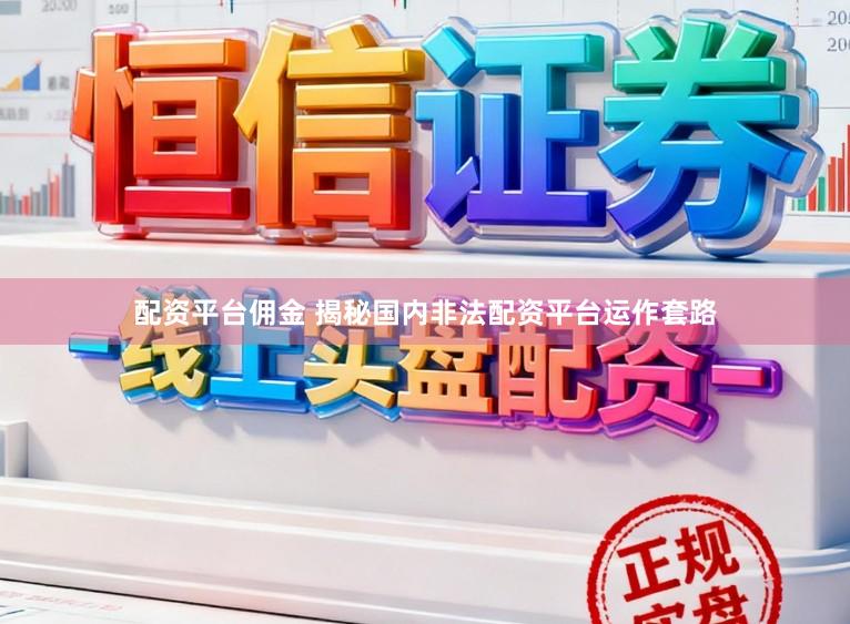 配资平台佣金 揭秘国内非法配资平台运作套路