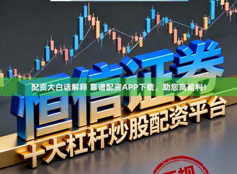 配资大白话解释 靠谱配资APP下载，助您高盈利！