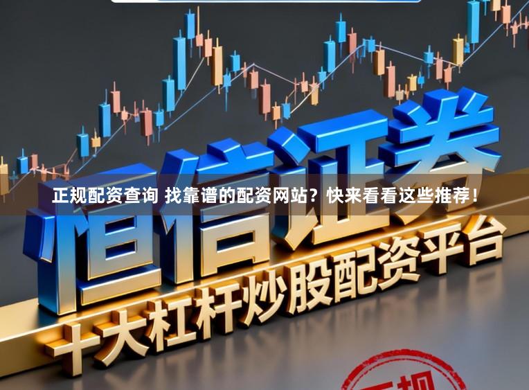 正规配资查询 找靠谱的配资网站？快来看看这些推荐！