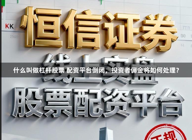 什么叫做杠杆股票 配资平台倒闭，投资者佣金将如何处理？