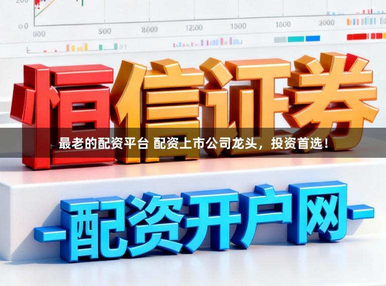 最老的配资平台 配资上市公司龙头，投资首选！