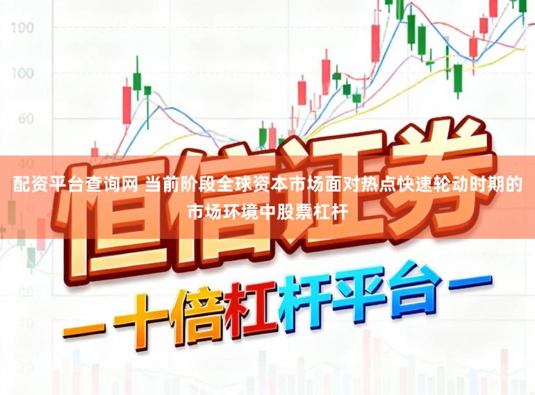 配资平台查询网 当前阶段全球资本市场面对热点快速轮动时期的市场环境中股票杠杆