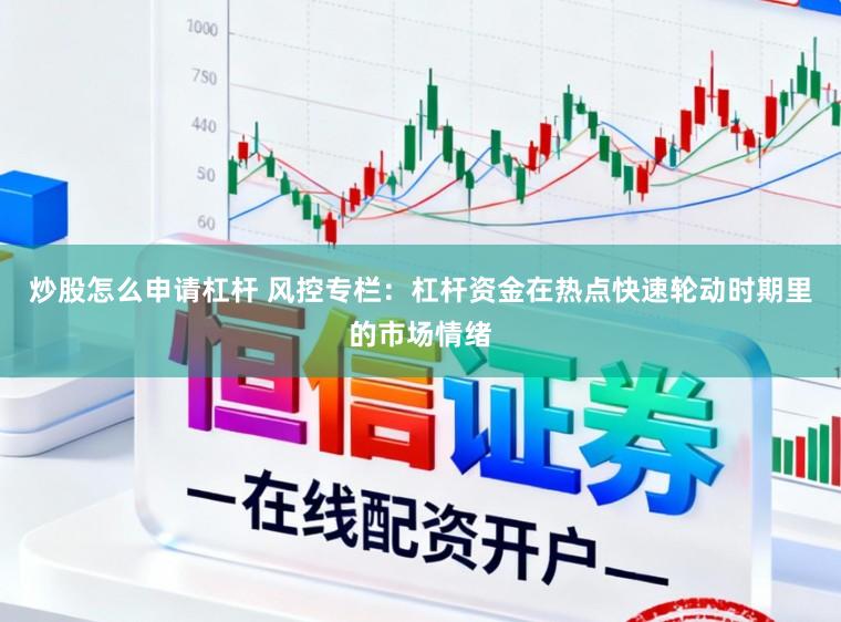 炒股怎么申请杠杆 风控专栏：杠杆资金在热点快速轮动时期里的市场情绪
