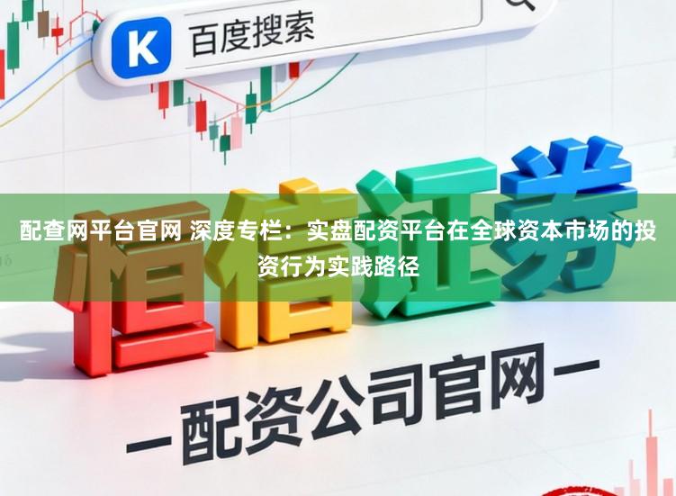 配查网平台官网 深度专栏:实盘配资平台在全球资本市场的投资行为实践路径
