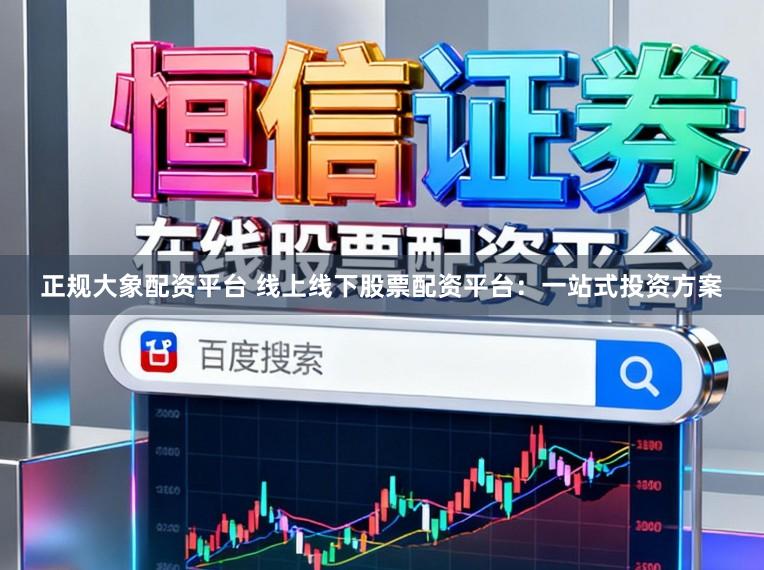 正规大象配资平台 线上线下股票配资平台：一站式投资方案